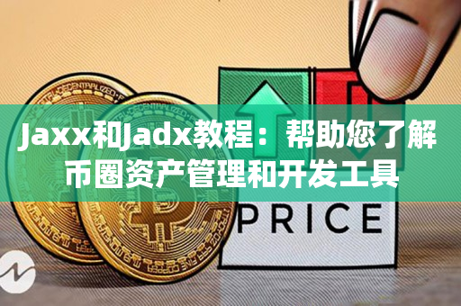 Jaxx和Jadx教程：帮助您了解币圈资产管理和开发工具