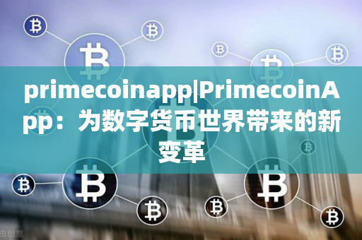 primecoinapp|PrimecoinApp：为数字货币世界带来的新变革