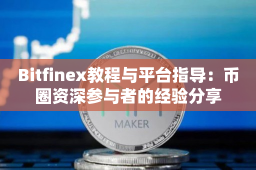 Bitfinex教程与平台指导：币圈资深参与者的经验分享