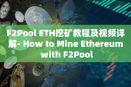 F2Pool ETH挖矿教程及视频详解- How to Mine Ethereum with F2Pool