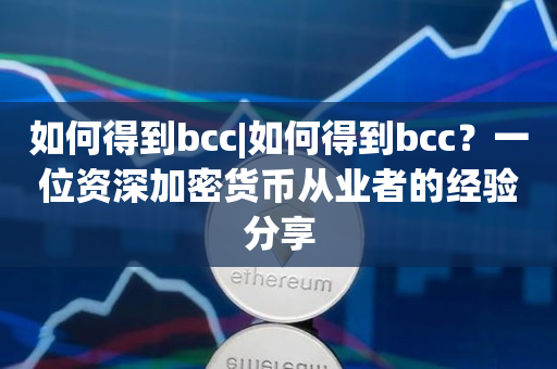 如何得到bcc|如何得到bcc？一位资深加密货币从业者的经验分享