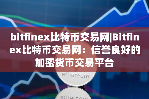 bitfinex比特币交易网|Bitfinex比特币交易网：信誉良好的加密货币交易平台