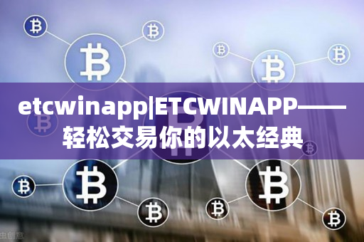 etcwinapp|ETCWINAPP——轻松交易你的以太经典