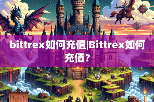 bittrex如何充值|Bittrex如何充值？