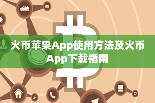火币苹果App使用方法及火币App下载指南
