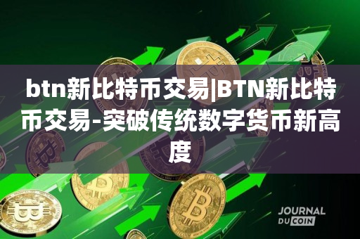 btn新比特币交易|BTN新比特币交易-突破传统数字货币新高度
