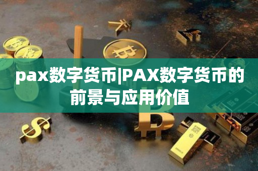 pax数字货币|PAX数字货币的前景与应用价值