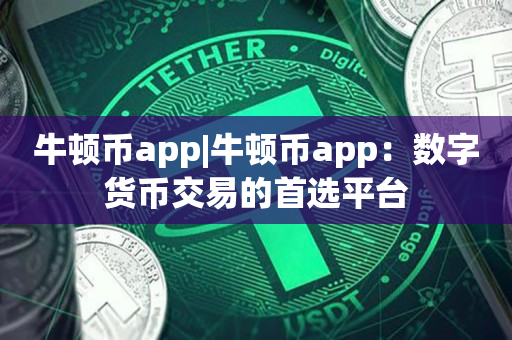 牛顿币app|牛顿币app：数字货币交易的首选平台