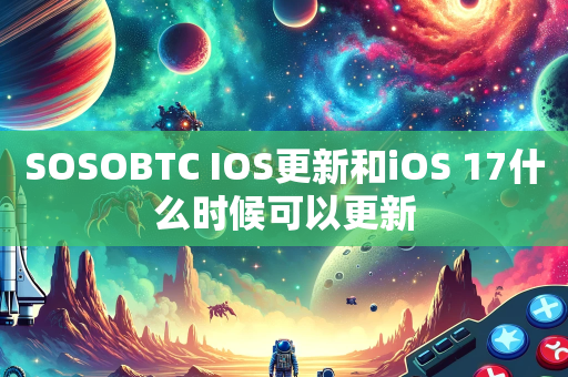 SOSOBTC IOS更新和iOS 17什么时候可以更新