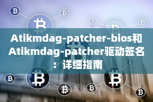 Atikmdag-patcher-bios和Atikmdag-patcher驱动签名：详细指南