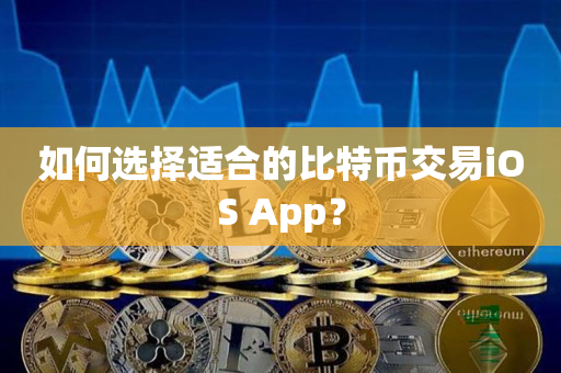 如何选择适合的比特币交易iOS App？