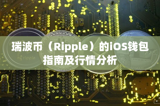 瑞波币（Ripple）的iOS钱包指南及行情分析