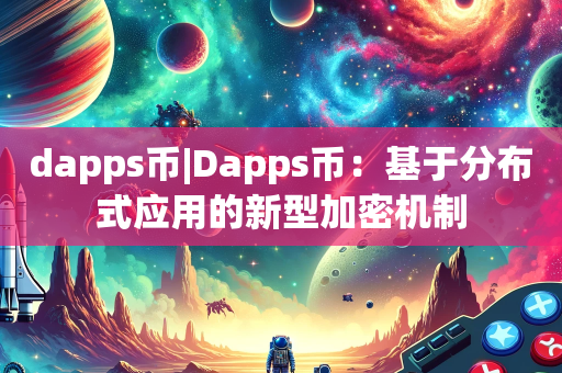 dapps币|Dapps币：基于分布式应用的新型加密机制