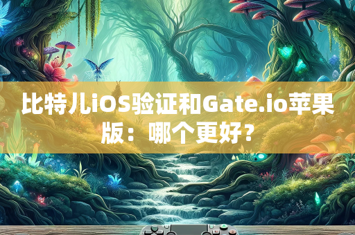 比特儿iOS验证和Gate.io苹果版：哪个更好？