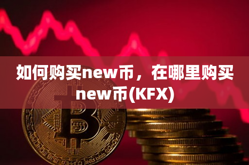 如何购买new币，在哪里购买new币(KFX)