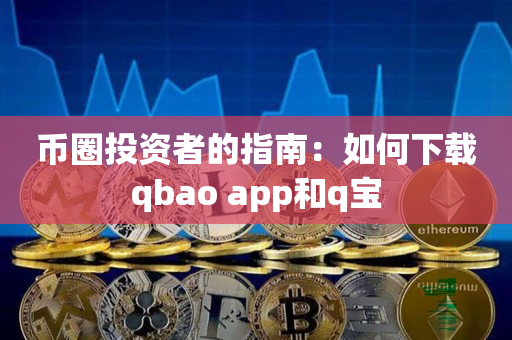 币圈投资者的指南：如何下载qbao app和q宝