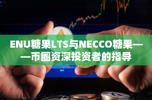 ENU糖果LTS与NECCO糖果——币圈资深投资者的指导