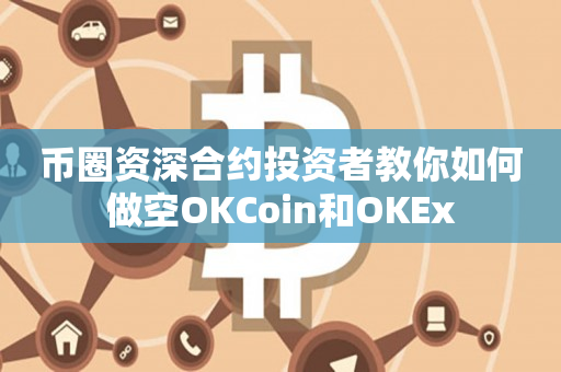 币圈资深合约投资者教你如何做空OKCoin和OKEx