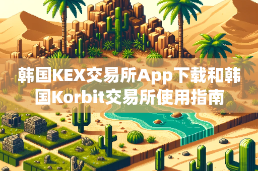韩国KEX交易所App下载和韩国Korbit交易所使用指南