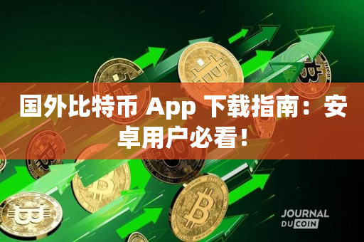 国外比特币 App 下载指南：安卓用户必看！