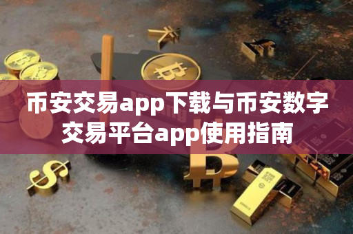 币安交易app下载与币安数字交易平台app使用指南
