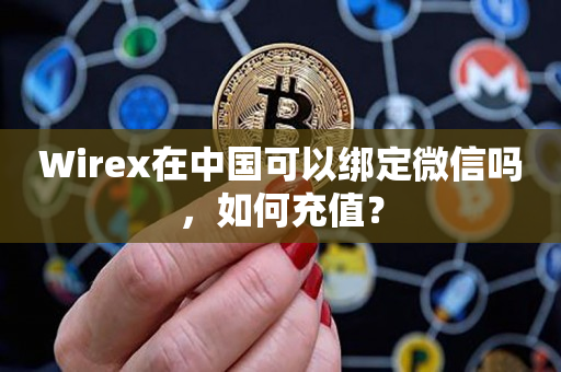 Wirex在中国可以绑定微信吗，如何充值？