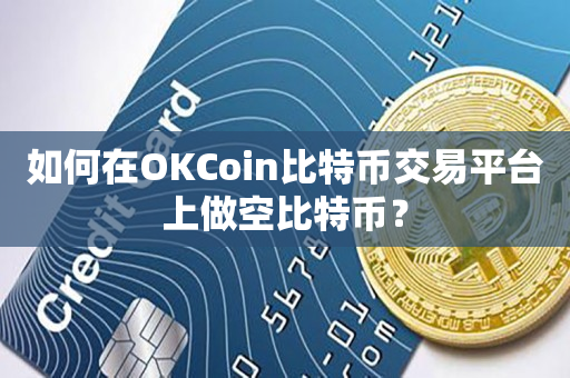 如何在OKCoin比特币交易平台上做空比特币？