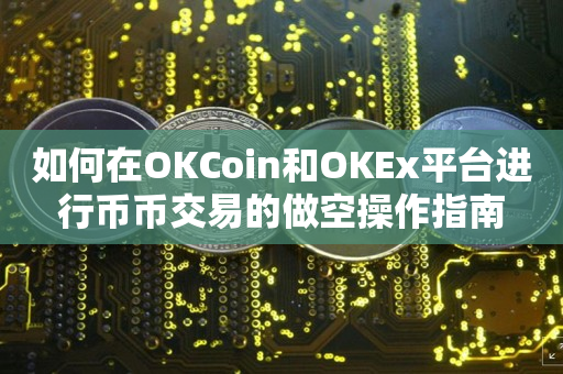 如何在OKCoin和OKEx平台进行币币交易的做空操作指南