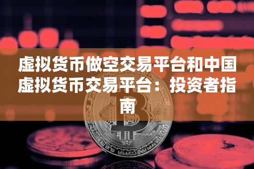 虚拟货币做空交易平台和中国虚拟货币交易平台：投资者指南