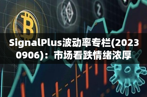 SignalPlus波动率专栏(20230906)：市场看跌情绪浓厚