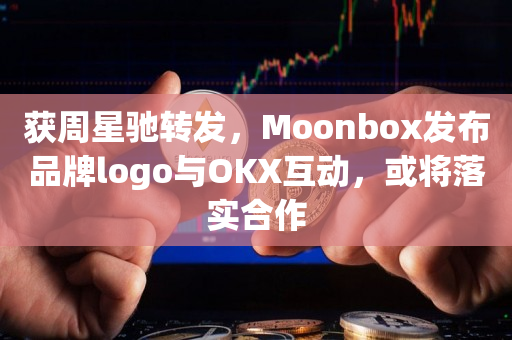 获周星驰转发，Moonbox发布品牌logo与OKX互动，或将落实合作