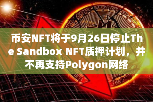 币安NFT将于9月26日停止The Sandbox NFT质押计划，并不再支持Polygon网络
