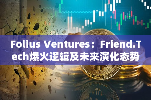 Folius Ventures：Friend.Tech爆火逻辑及未来演化态势