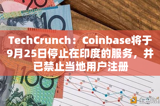 TechCrunch：Coinbase将于9月25日停止在印度的服务，并已禁止当地用户注册