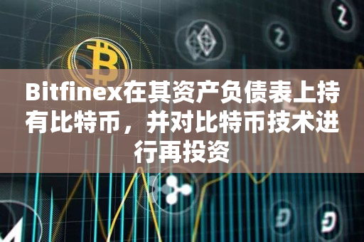 Bitfinex在其资产负债表上持有比特币，并对比特币技术进行再投资