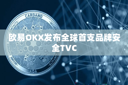 欧易OKX发布全球首支品牌安全TVC
