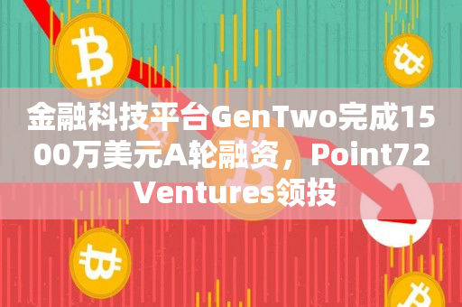 金融科技平台GenTwo完成1500万美元A轮融资，Point72 Ventures领投