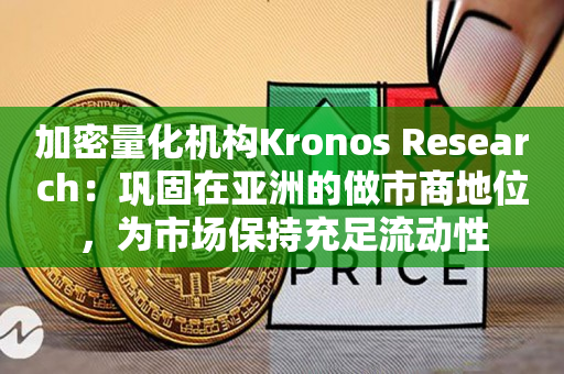 加密量化机构Kronos Research：巩固在亚洲的做市商地位，为市场保持充足流动性