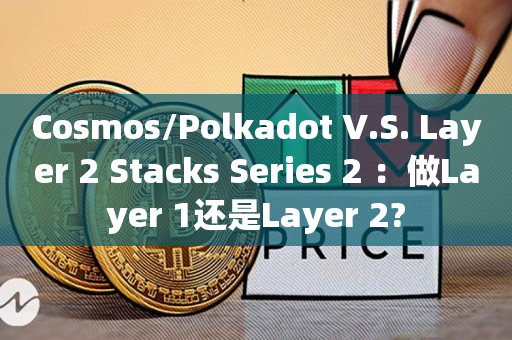 Cosmos/Polkadot V.S. Layer 2 Stacks Series 2 ：做Layer 1还是Layer 2?