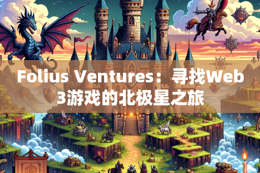 Folius Ventures：寻找Web3游戏的北极星之旅