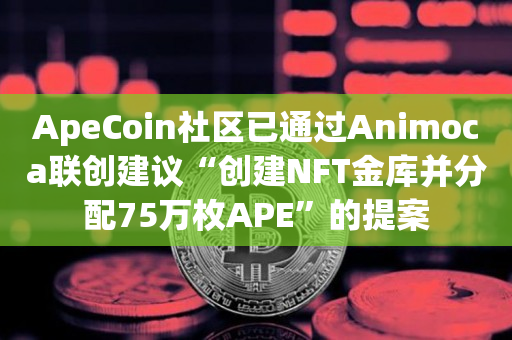 ApeCoin社区已通过Animoca联创建议“创建NFT金库并分配75万枚APE”的提案