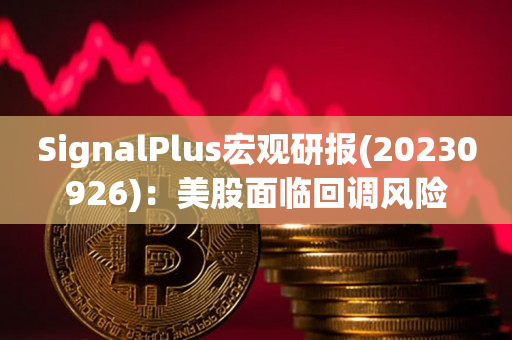 SignalPlus宏观研报(20230926)：美股面临回调风险