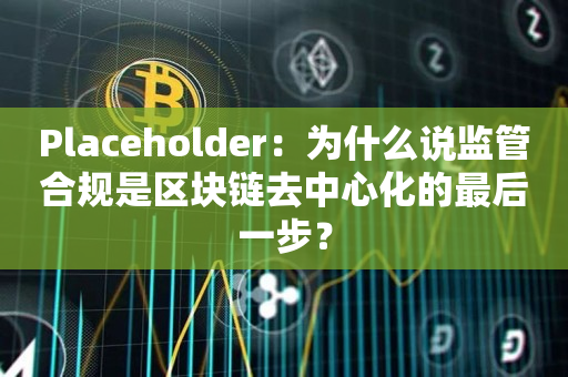 Placeholder：为什么说监管合规是区块链去中心化的最后一步？