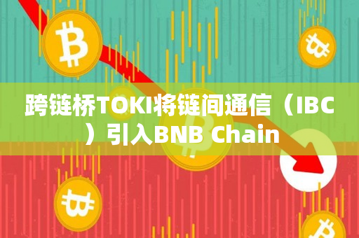 跨链桥TOKI将链间通信（IBC）引入BNB Chain