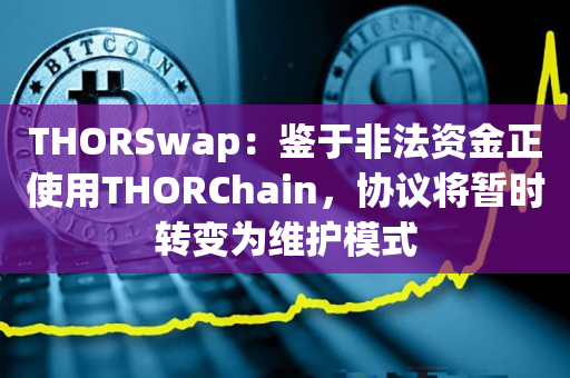 THORSwap：鉴于非法资金正使用THORChain，协议将暂时转变为维护模式