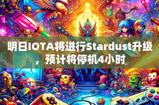 明日IOTA将进行Stardust升级，预计将停机4小时