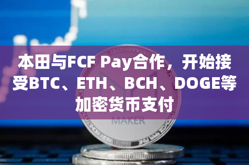 本田与FCF Pay合作，开始接受BTC、ETH、BCH、DOGE等加密货币支付