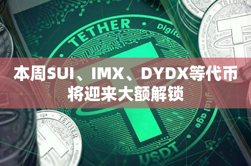 本周SUI、IMX、DYDX等代币将迎来大额解锁