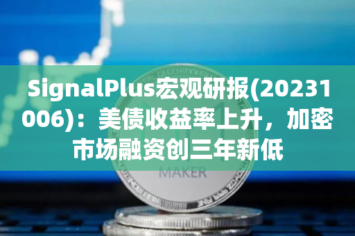 SignalPlus宏观研报(20231006)：美债收益率上升，加密市场融资创三年新低
