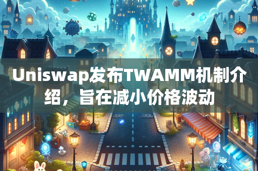 Uniswap发布TWAMM机制介绍，旨在减小价格波动